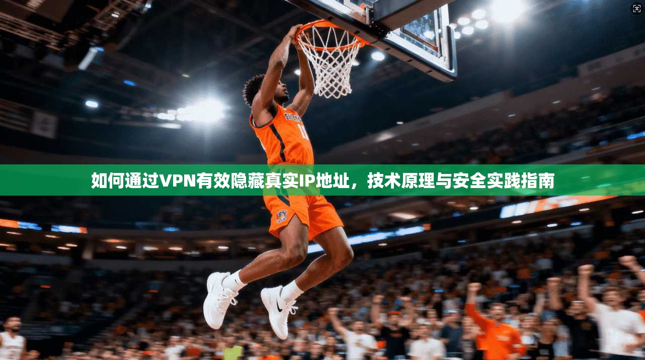 如何通过VPN有效隐藏真实IP地址，技术原理与安全实践指南