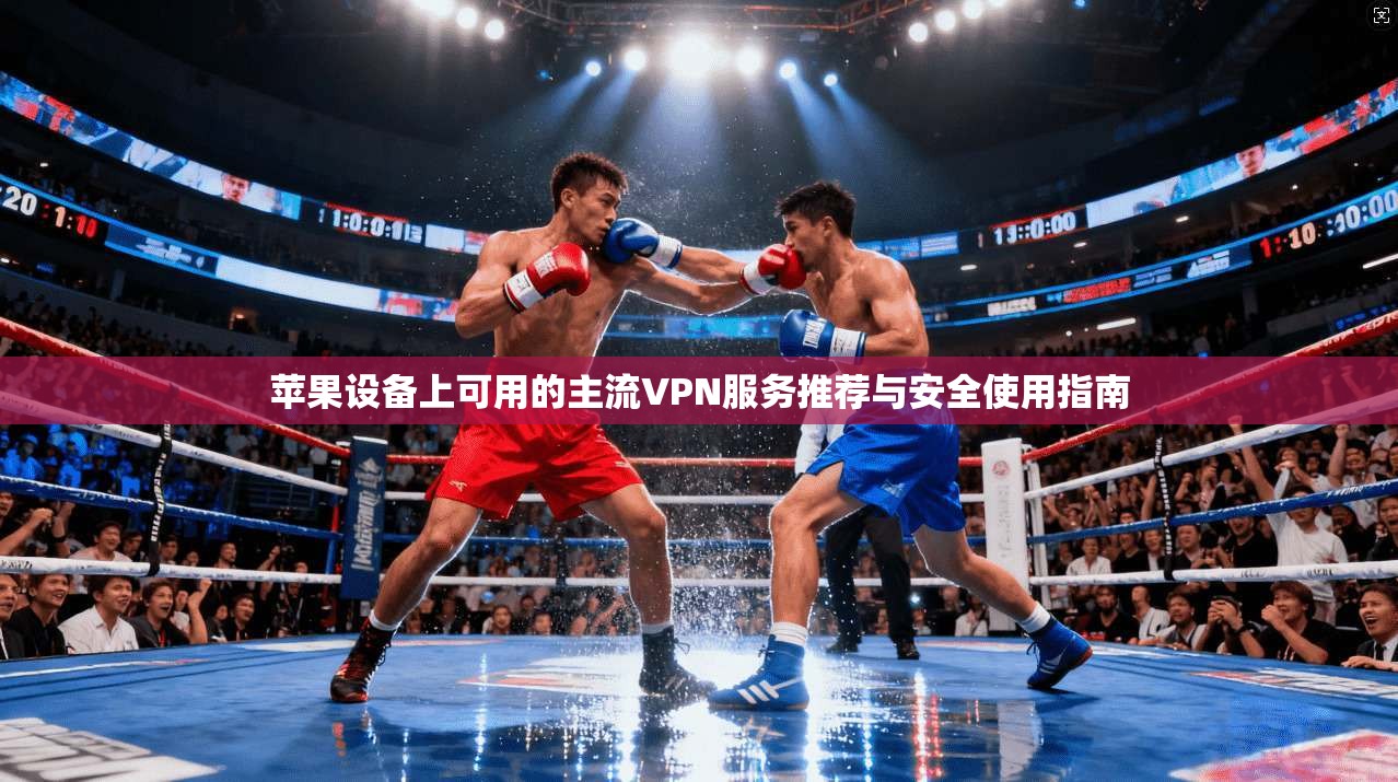 苹果设备上可用的主流VPN服务推荐与安全使用指南