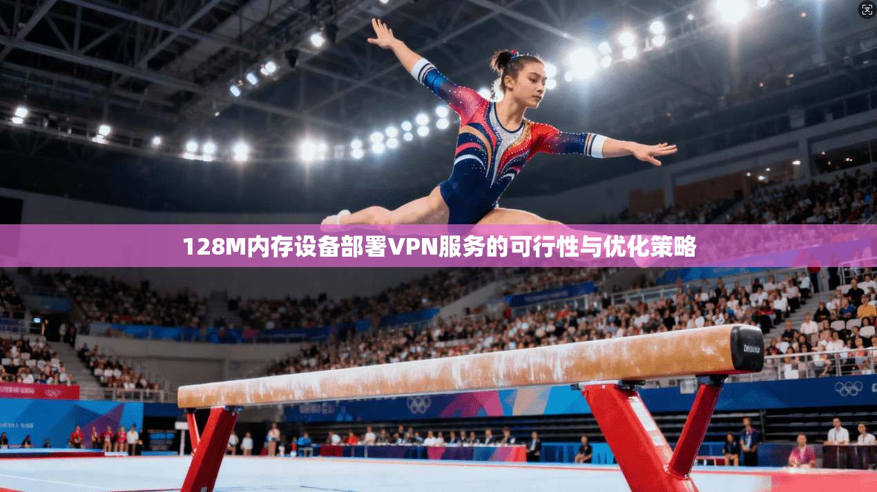 128M内存设备部署VPN服务的可行性与优化策略