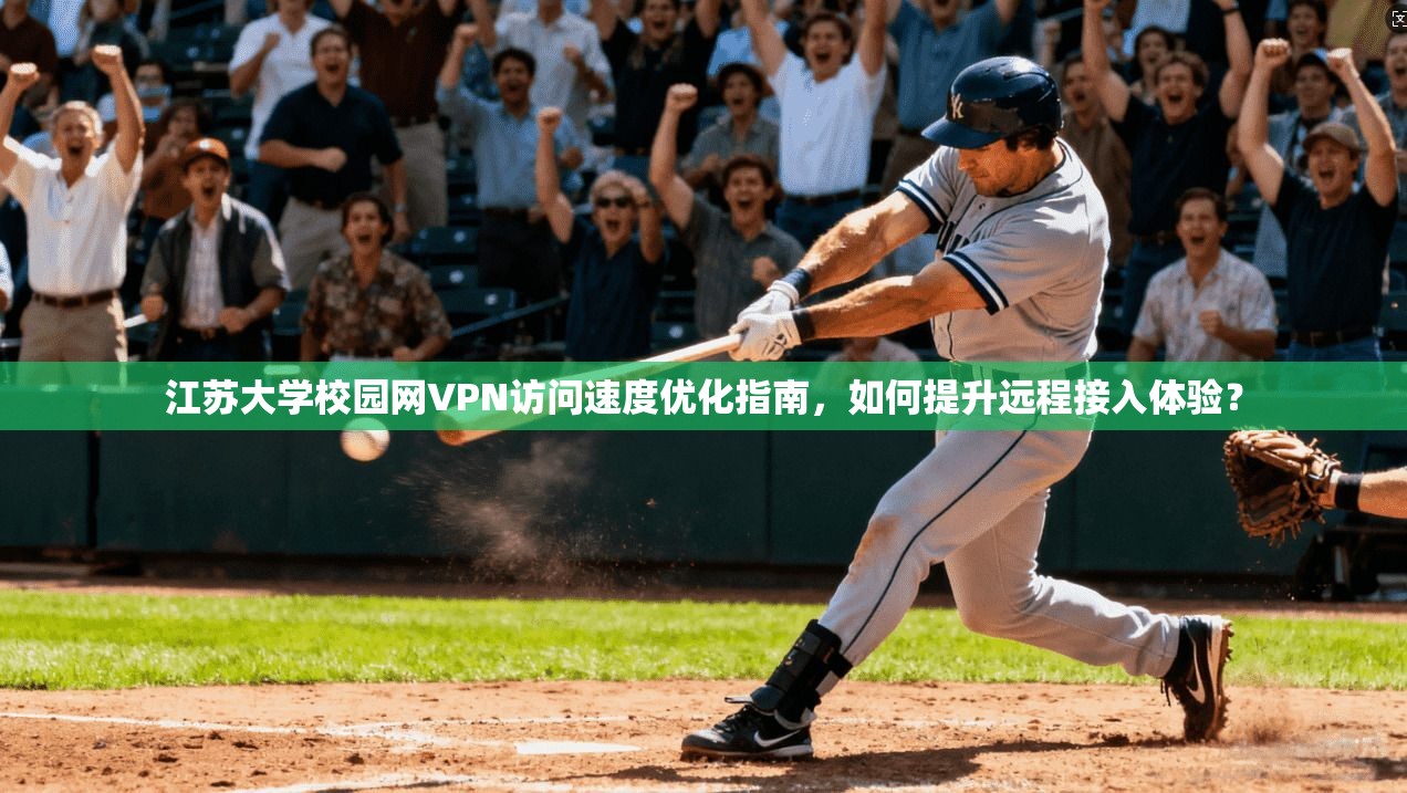 江苏大学校园网VPN访问速度优化指南，如何提升远程接入体验？