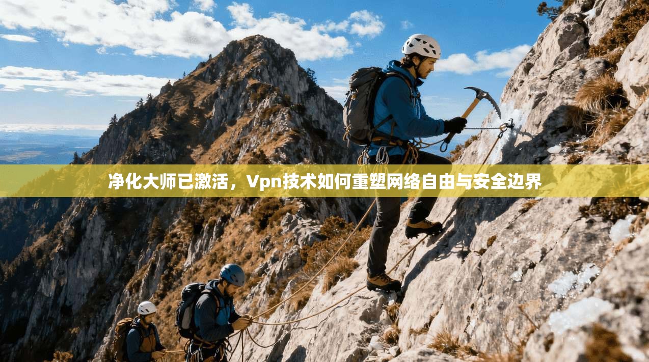 净化大师已激活，Vpn技术如何重塑网络自由与安全边界