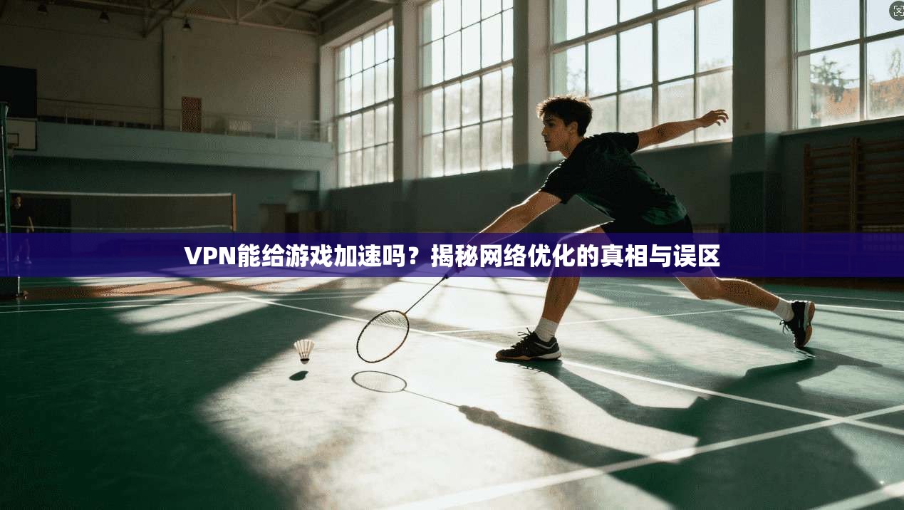 VPN能给游戏加速吗？揭秘网络优化的真相与误区