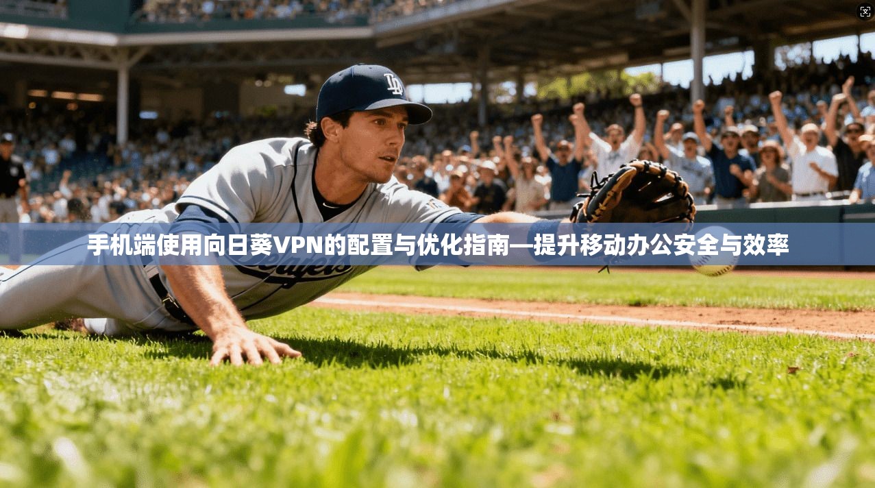 手机端使用向日葵VPN的配置与优化指南—提升移动办公安全与效率
