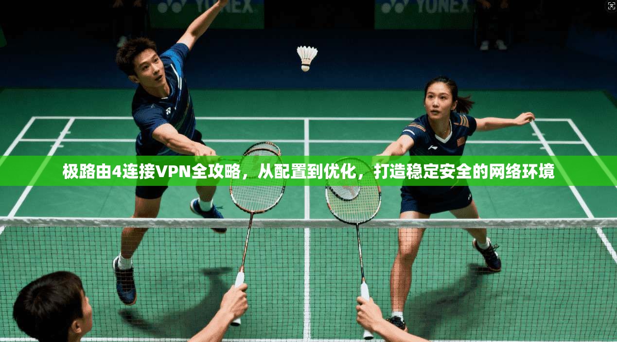 极路由4连接VPN全攻略，从配置到优化，打造稳定安全的网络环境
