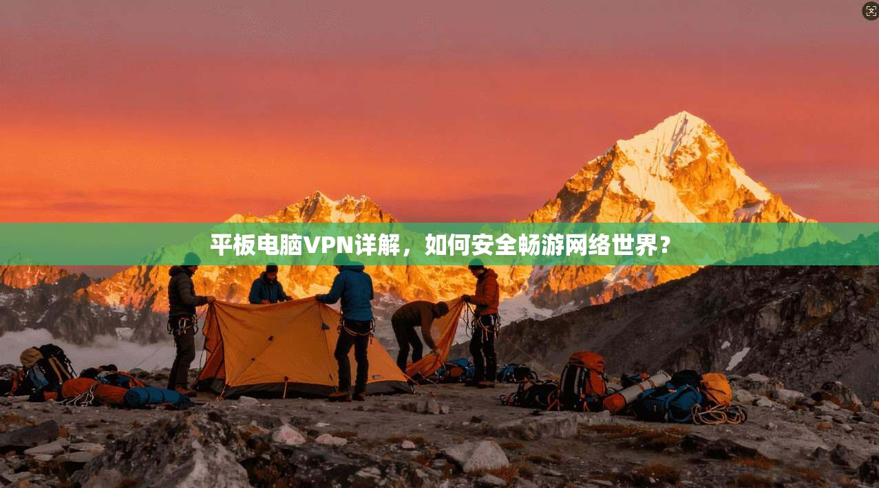 平板电脑VPN详解，如何安全畅游网络世界？