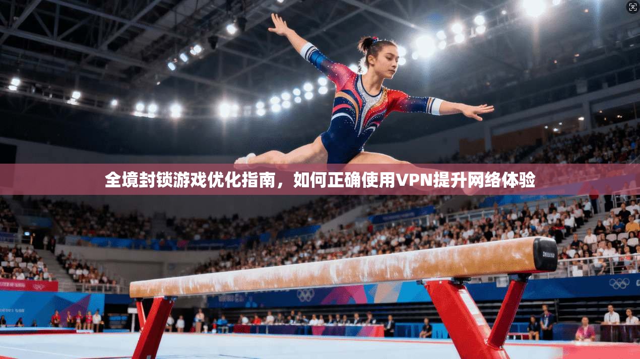 全境封锁游戏优化指南，如何正确使用VPN提升网络体验