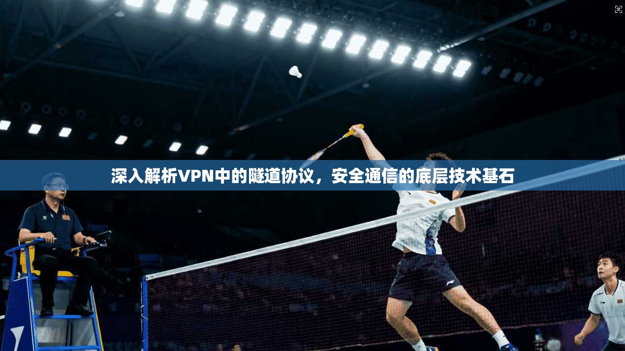 深入解析VPN中的隧道协议,安全通信的底层技术基石