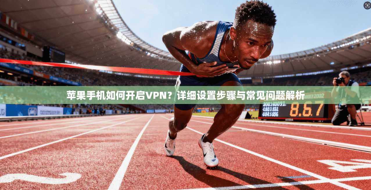 苹果手机如何开启VPN？详细设置步骤与常见问题解析