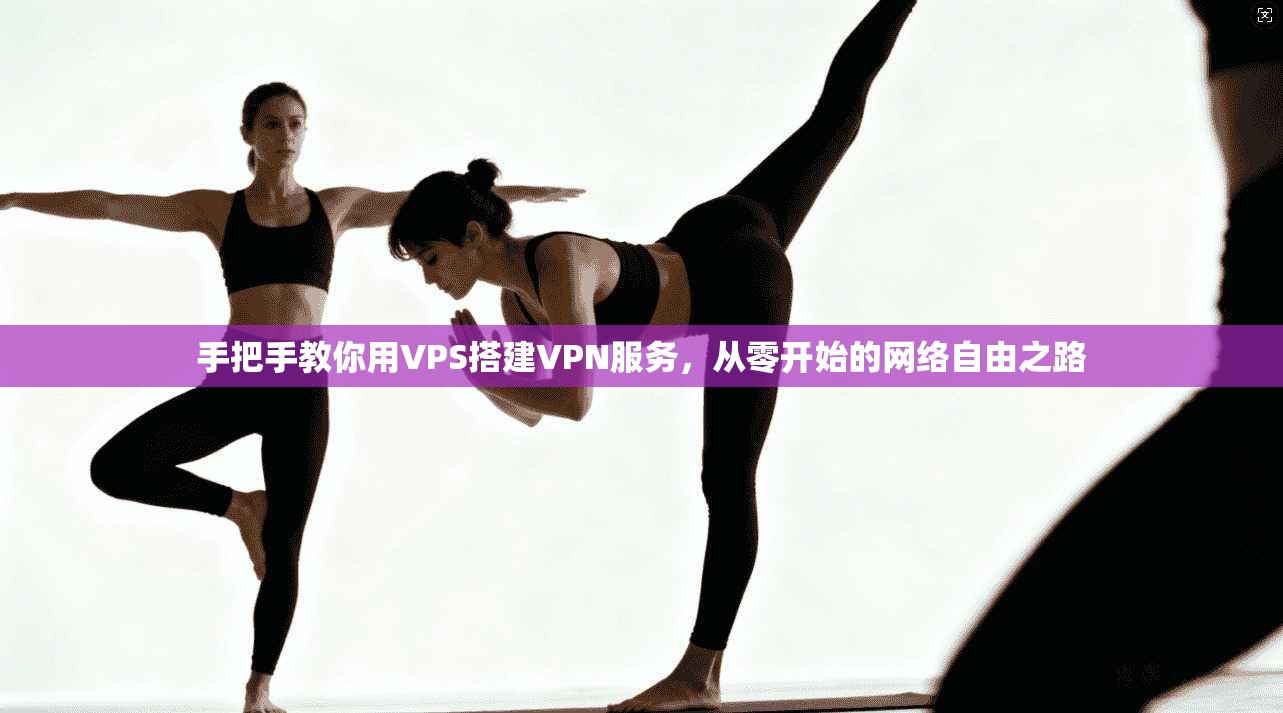 手把手教你用VPS搭建VPN服务,从零开始的网络自由之路