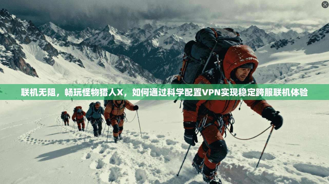 联机无阻，畅玩怪物猎人X，如何通过科学配置VPN实现稳定跨服联机体验