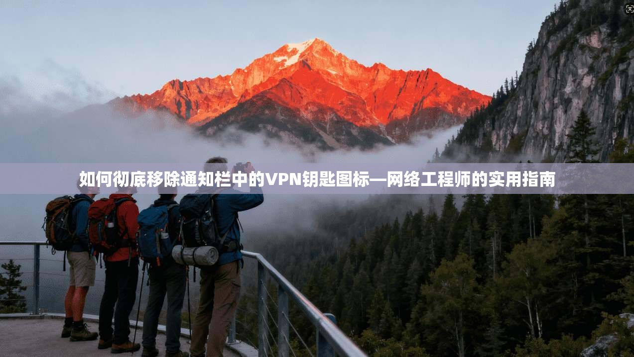 如何彻底移除通知栏中的VPN钥匙图标—网络工程师的实用指南