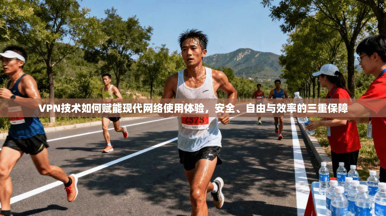 VPN技术如何赋能现代网络使用体验，安全、自由与效率的三重保障