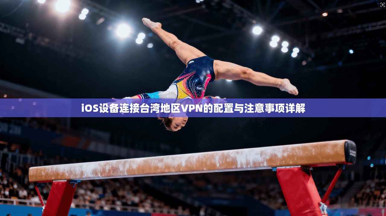 iOS设备连接台湾地区VPN的配置与注意事项详解