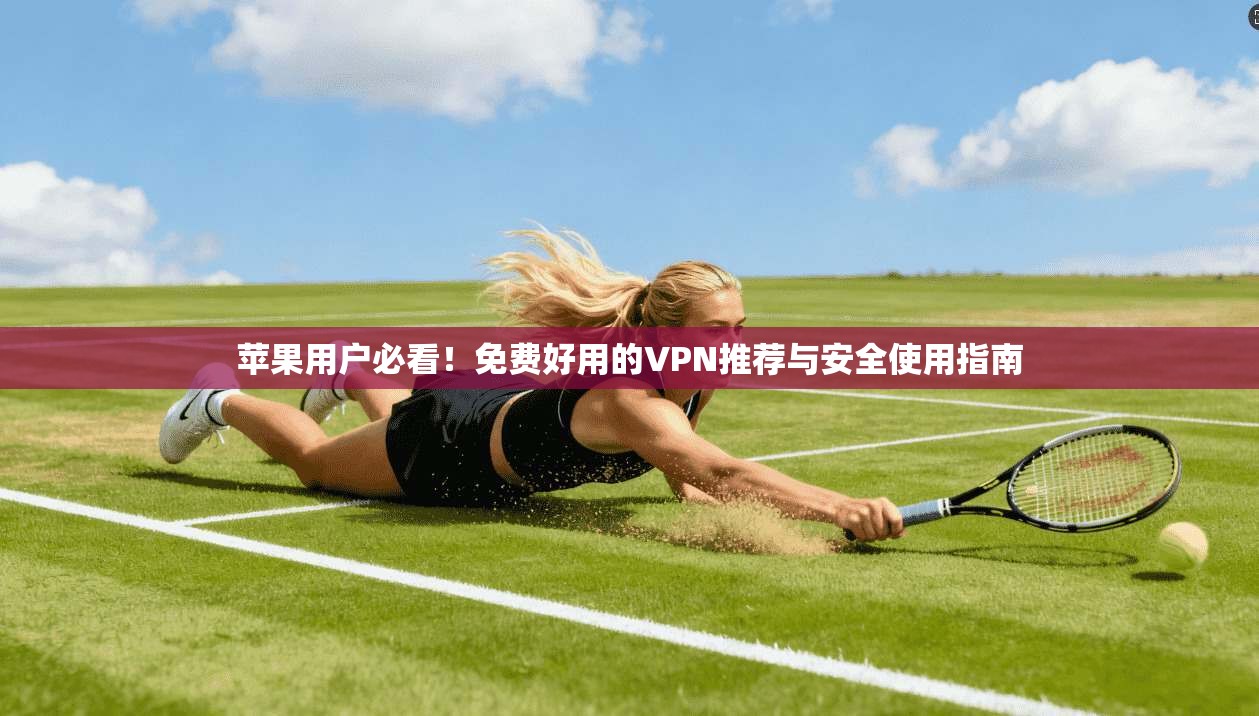 苹果用户必看！免费好用的VPN推荐与安全使用指南