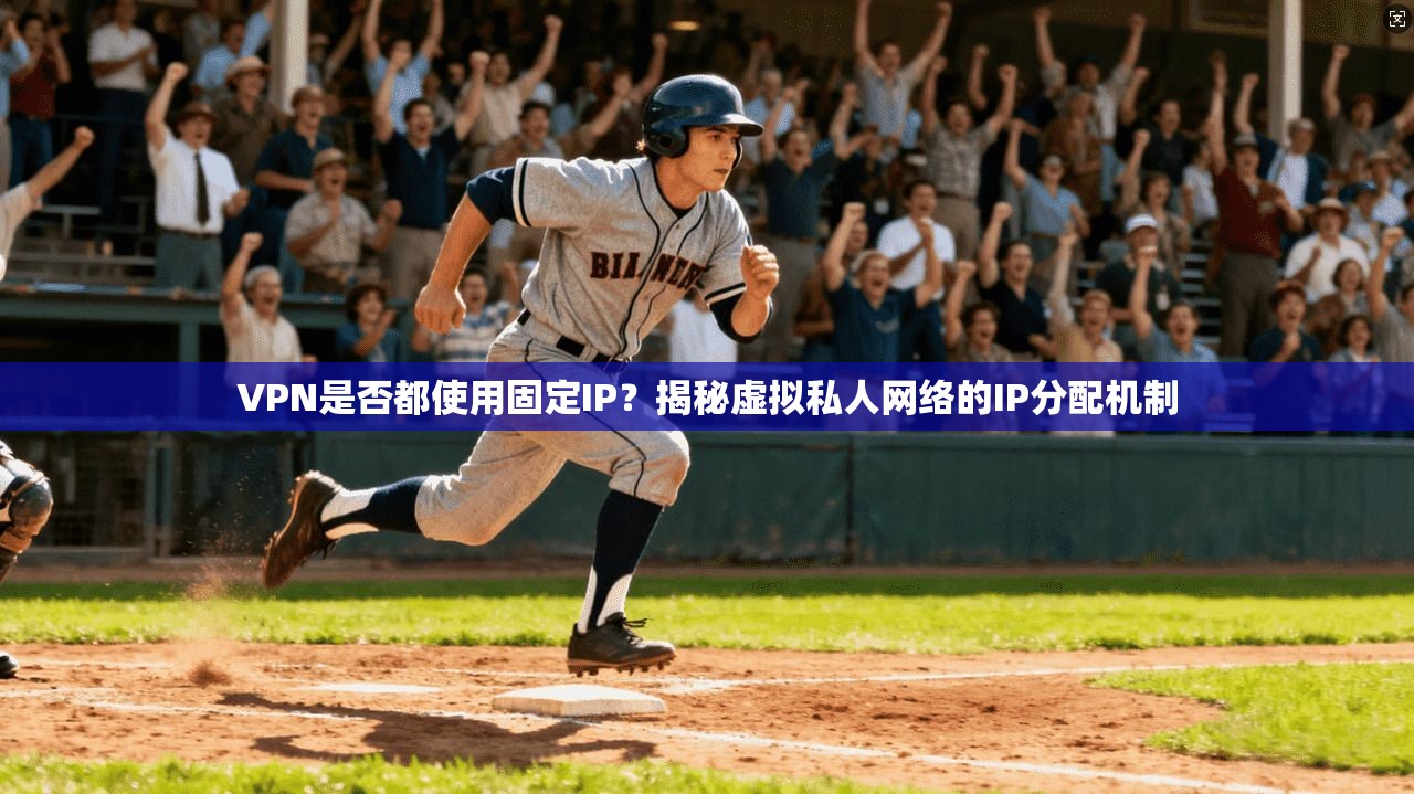 VPN是否都使用固定IP？揭秘虚拟私人网络的IP分配机制