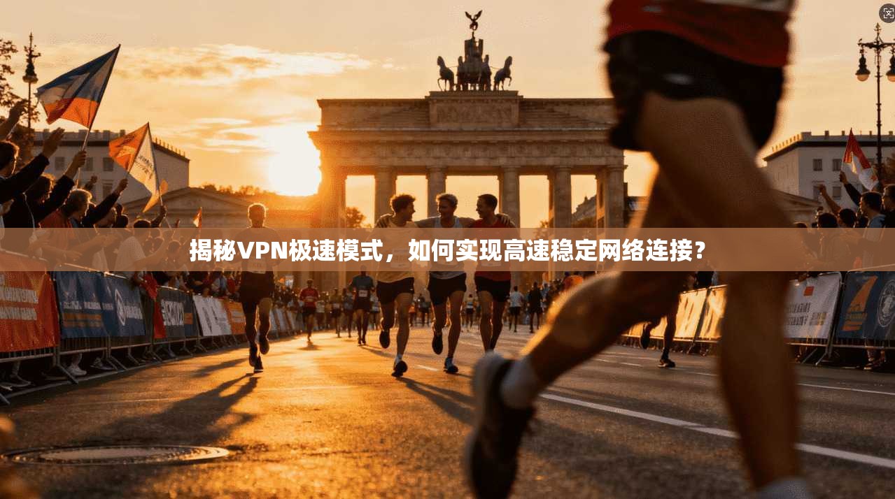 揭秘VPN极速模式，如何实现高速稳定网络连接？