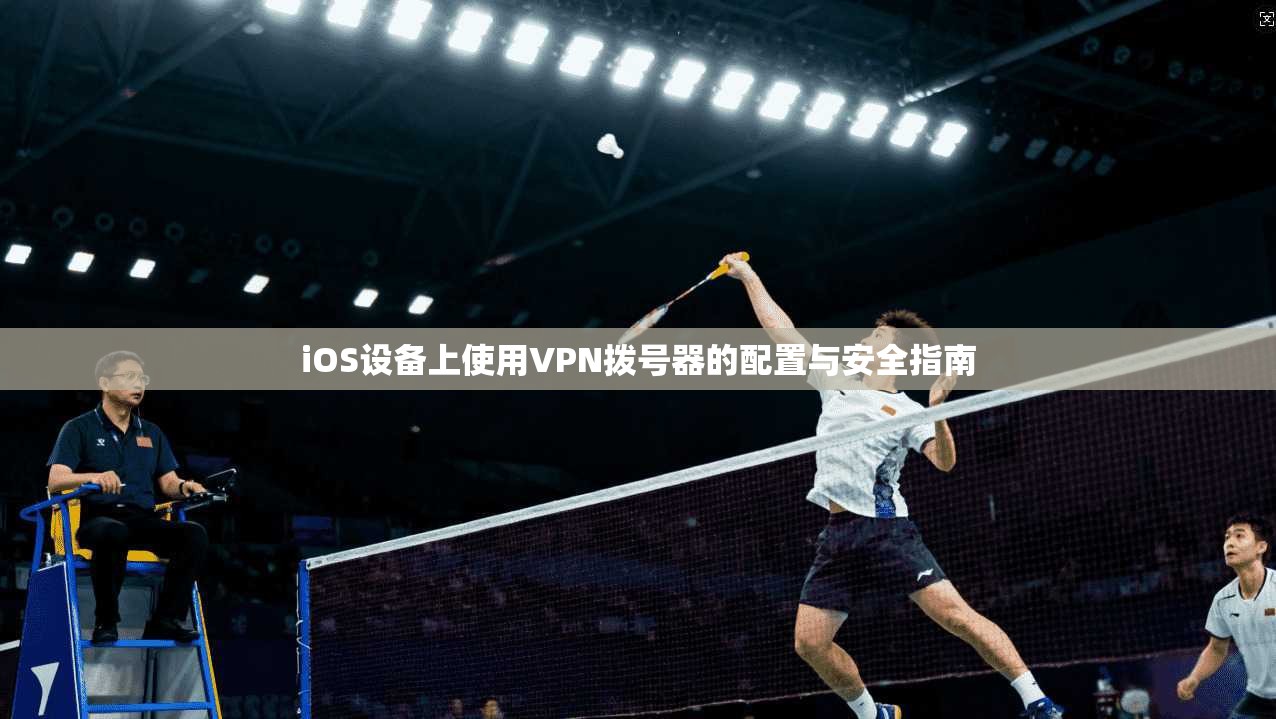 iOS设备上使用VPN拨号器的配置与安全指南