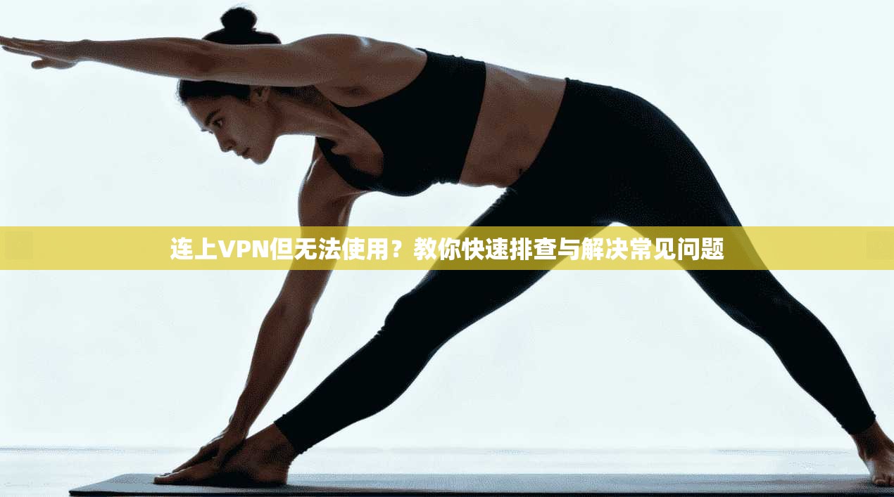 连上VPN但无法使用？教你快速排查与解决常见问题