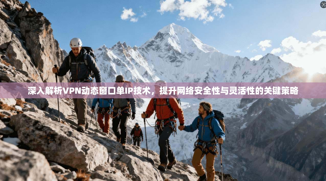 深入解析VPN动态窗口单IP技术，提升网络安全性与灵活性的关键策略