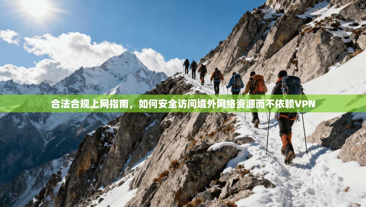 合法合规上网指南，如何安全访问境外网络资源而不依赖VPN