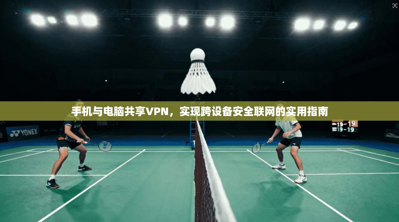 手机与电脑共享VPN，实现跨设备安全联网的实用指南