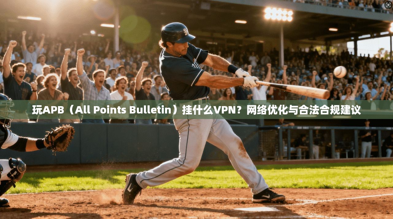 玩APB（All Points Bulletin）挂什么VPN？网络优化与合法合规建议