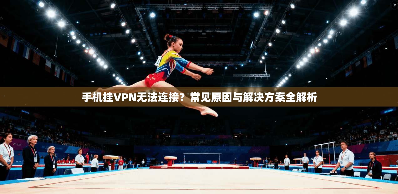手机挂VPN无法连接？常见原因与解决方案全解析