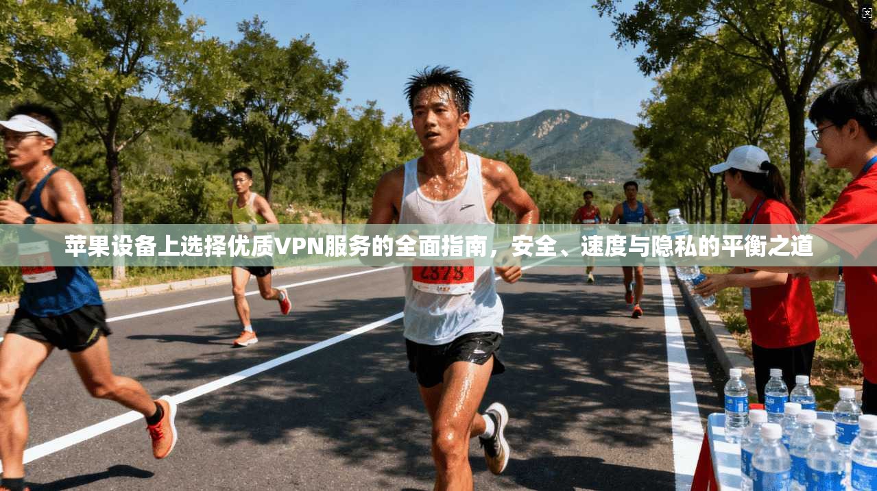 苹果设备上选择优质VPN服务的全面指南，安全、速度与隐私的平衡之道
