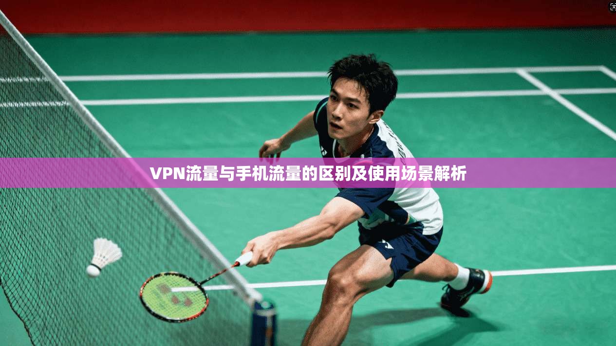 VPN流量与手机流量的区别及使用场景解析