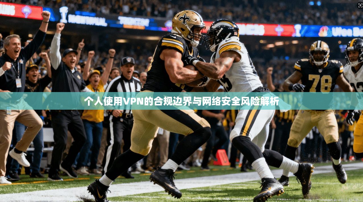个人使用VPN的合规边界与网络安全风险解析