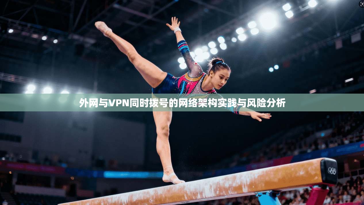 外网与VPN同时拨号的网络架构实践与风险分析