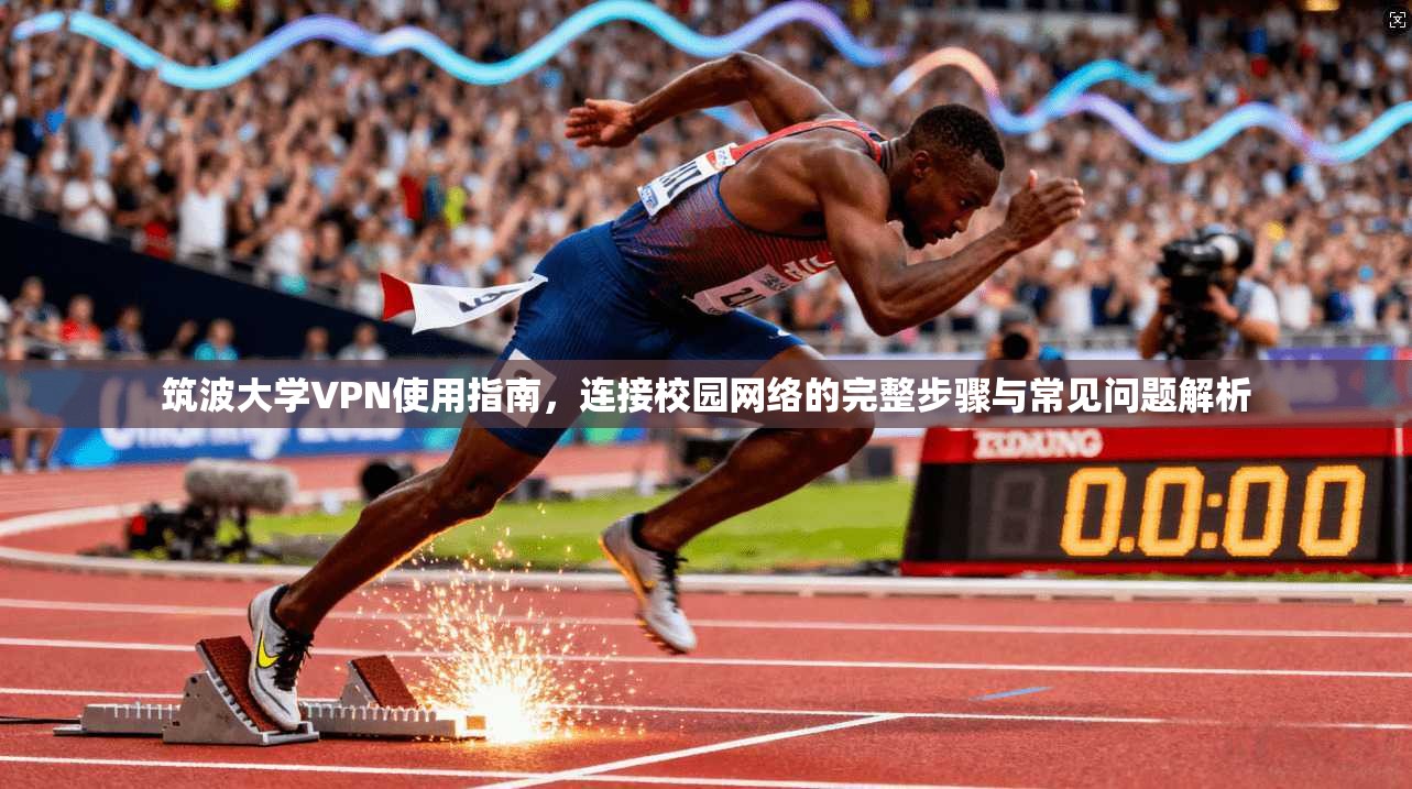 筑波大学VPN使用指南，连接校园网络的完整步骤与常见问题解析