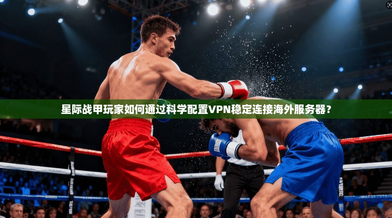 星际战甲玩家如何通过科学配置VPN稳定连接海外服务器？