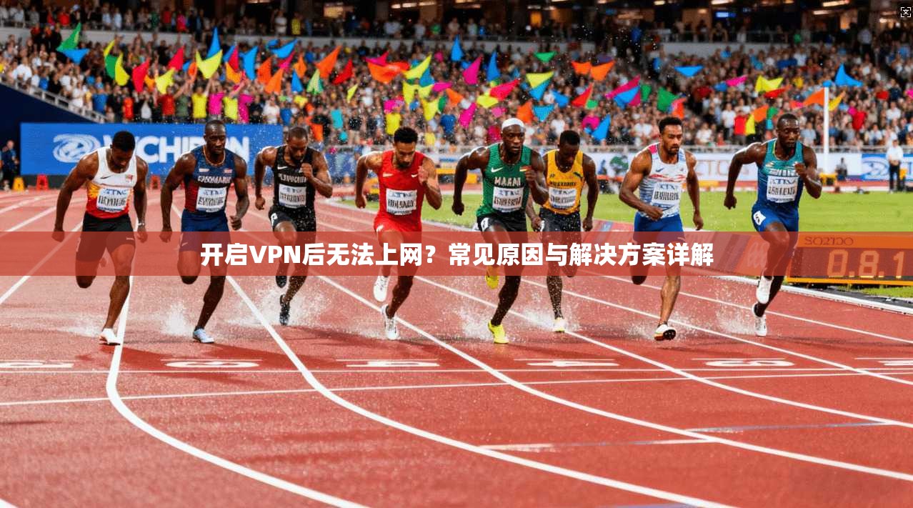 开启VPN后无法上网？常见原因与解决方案详解