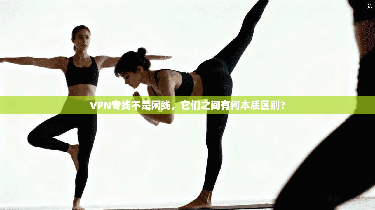 VPN专线不是网线，它们之间有何本质区别？