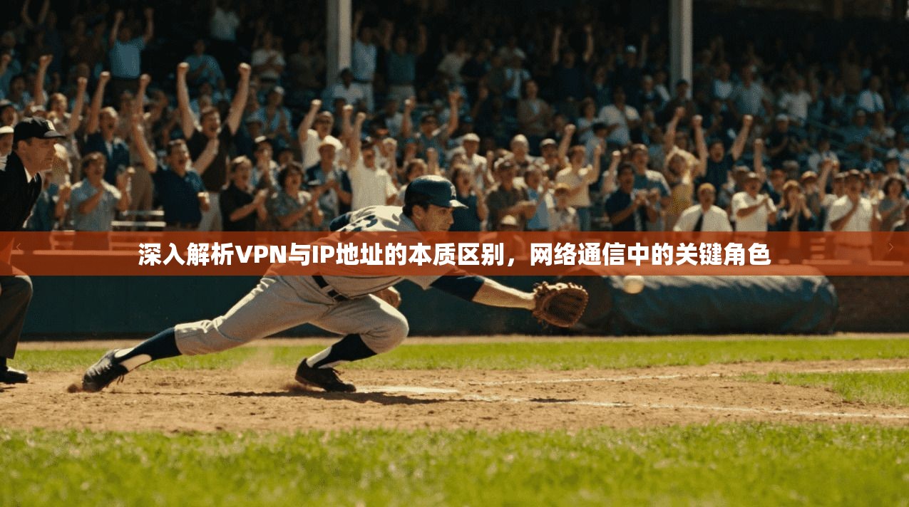 深入解析VPN与IP地址的本质区别，网络通信中的关键角色