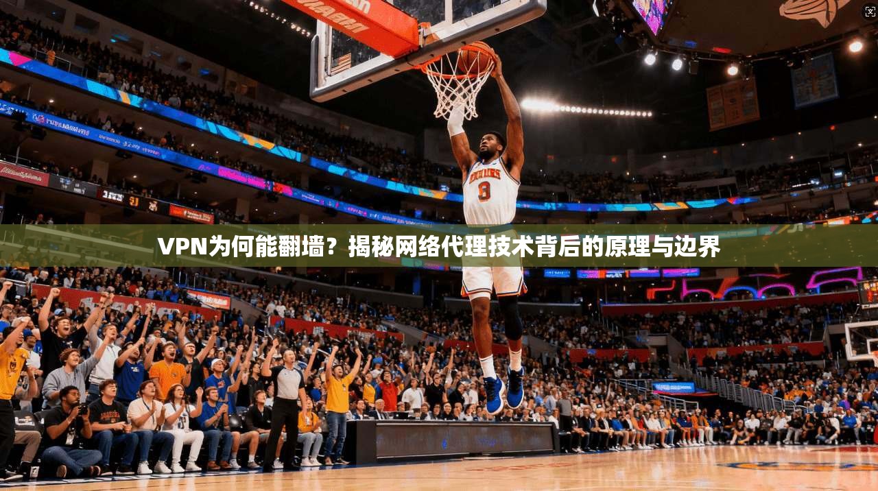 VPN为何能翻墙？揭秘网络代理技术背后的原理与边界
