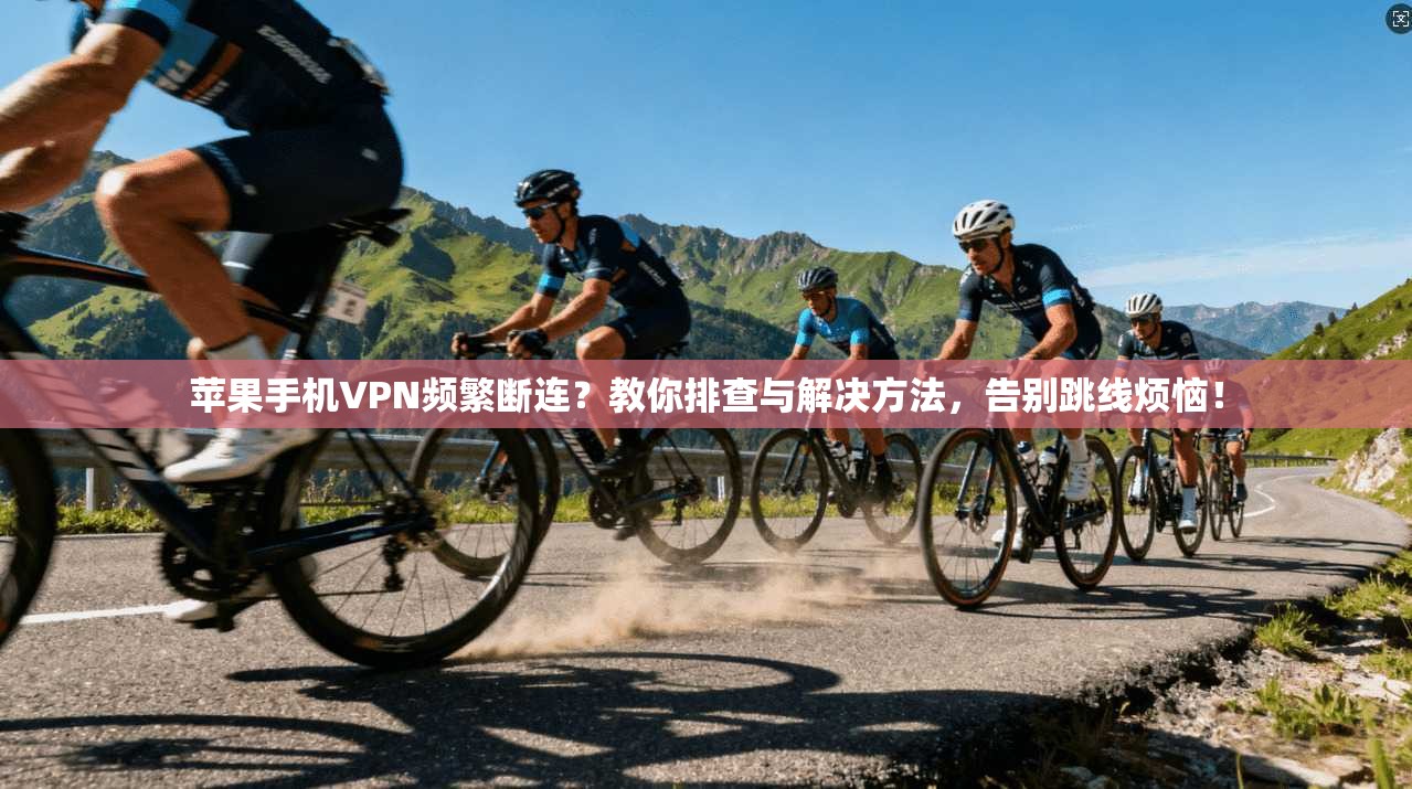 苹果手机VPN频繁断连？教你排查与解决方法，告别跳线烦恼！