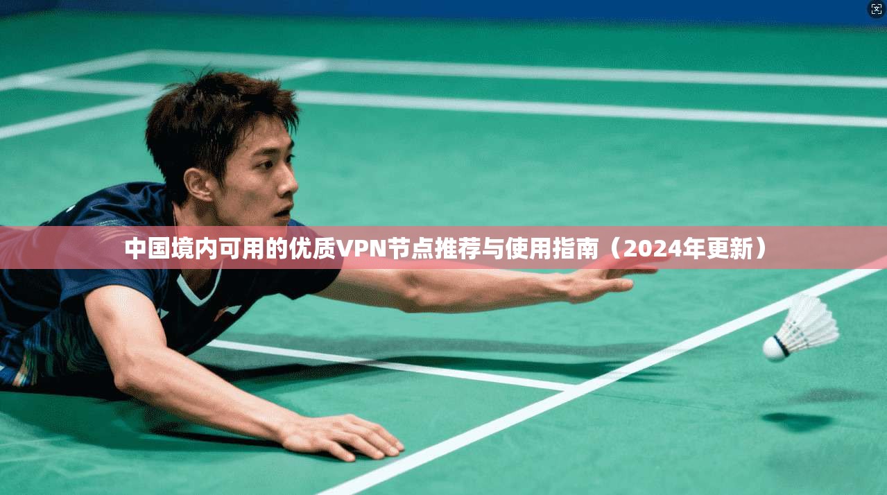 中国境内可用的优质VPN节点推荐与使用指南（2024年更新）