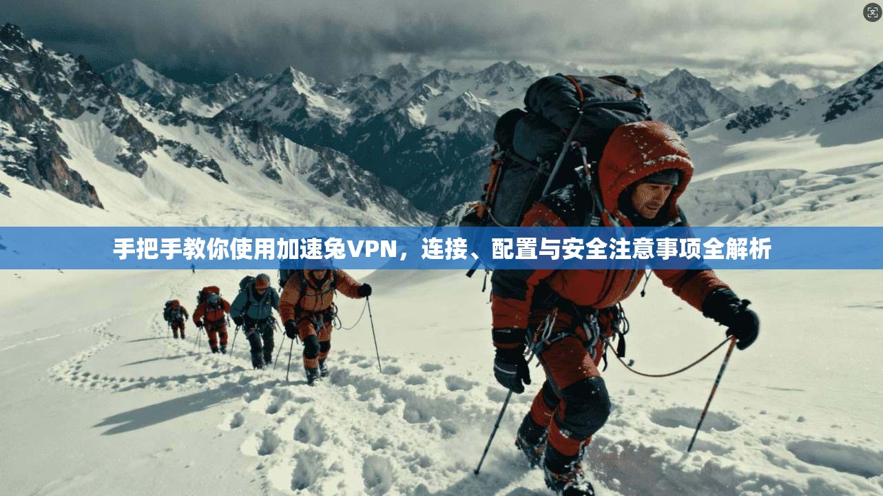 手把手教你使用加速兔VPN，连接、配置与安全注意事项全解析