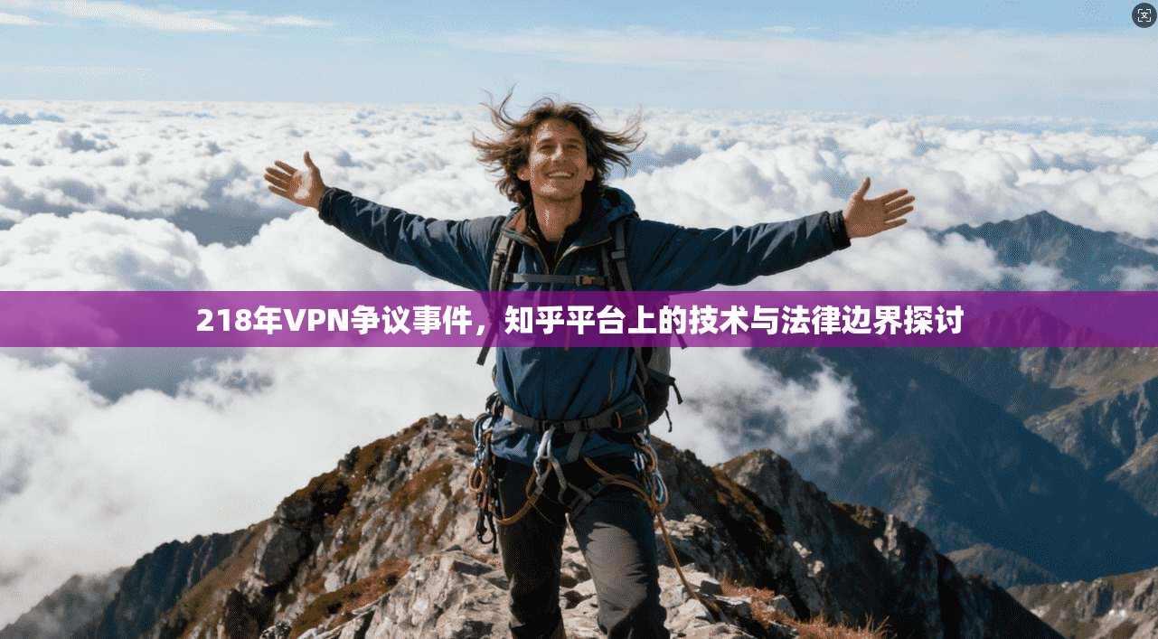 218年VPN争议事件，知乎平台上的技术与法律边界探讨