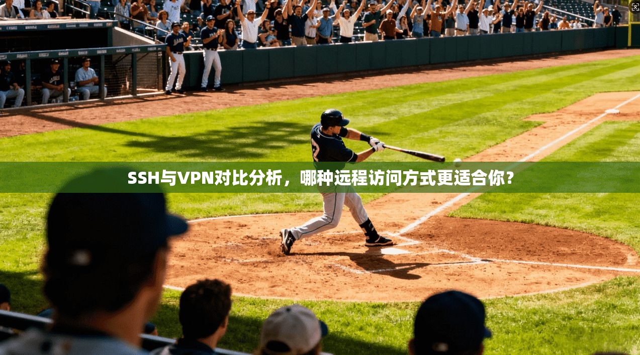 SSH与VPN对比分析，哪种远程访问方式更适合你？