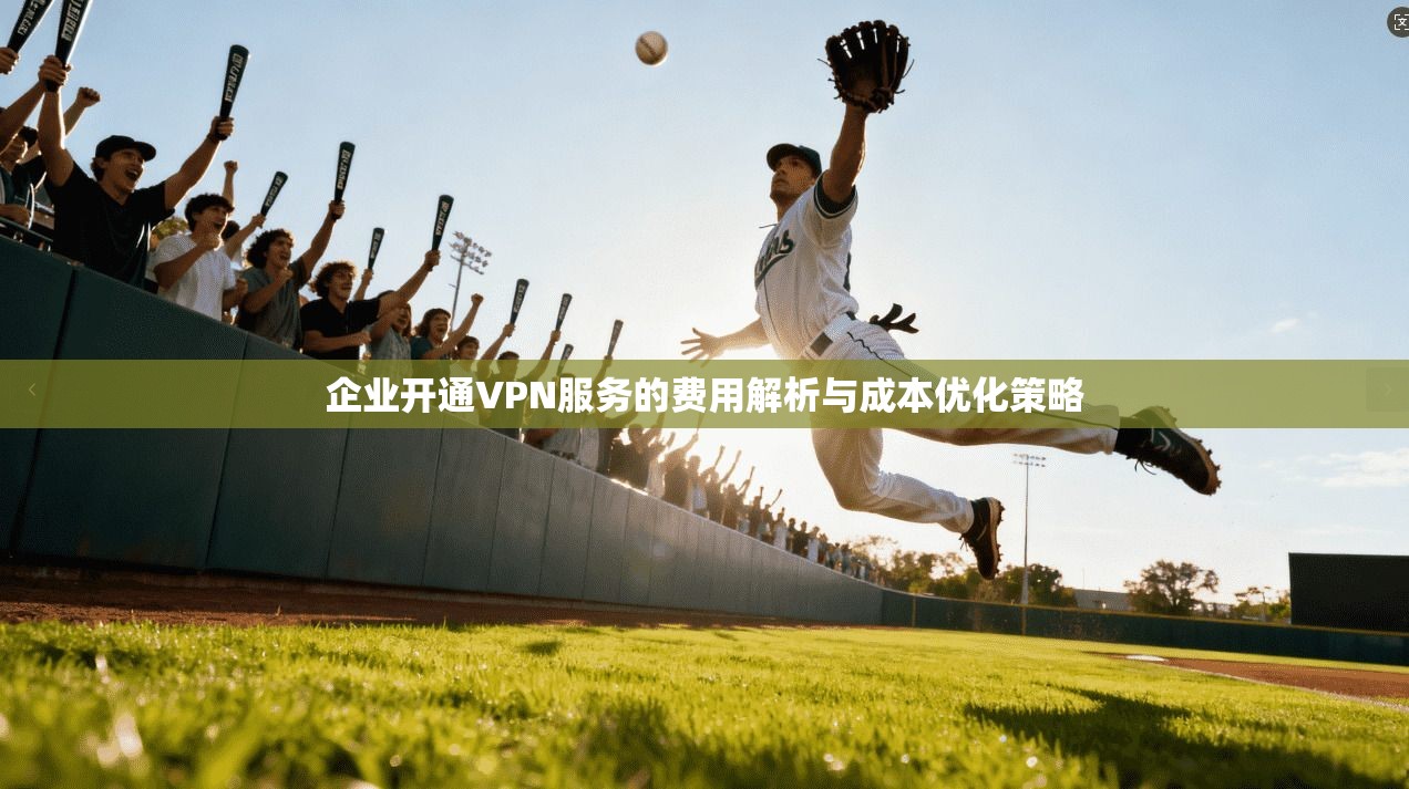 企业开通VPN服务的费用解析与成本优化策略
