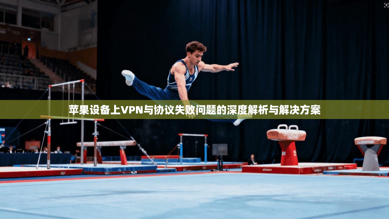 苹果设备上VPN与协议失败问题的深度解析与解决方案