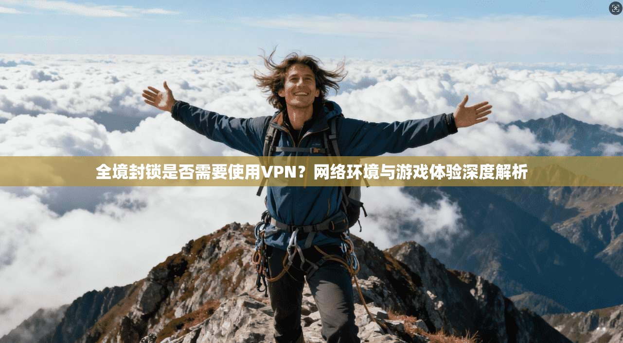 全境封锁是否需要使用VPN？网络环境与游戏体验深度解析