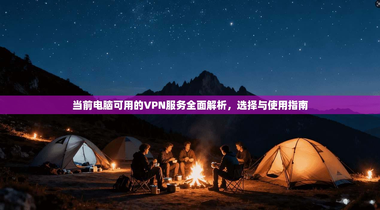 当前电脑可用的VPN服务全面解析，选择与使用指南