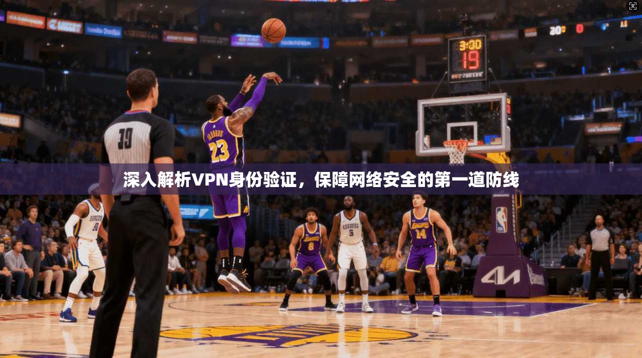 深入解析VPN身份验证，保障网络安全的第一道防线