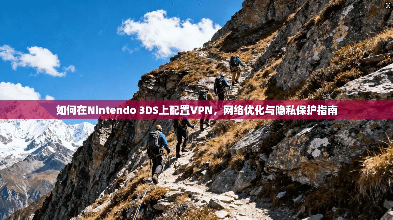 如何在Nintendo 3DS上配置VPN，网络优化与隐私保护指南
