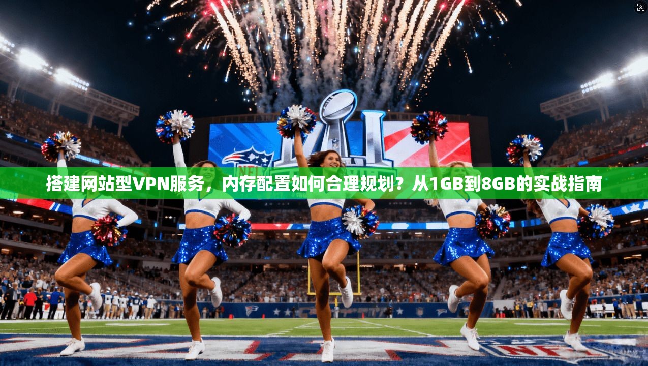 搭建网站型VPN服务，内存配置如何合理规划？从1GB到8GB的实战指南
