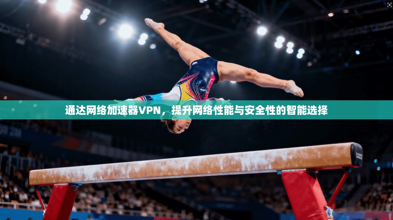 通达网络加速器VPN，提升网络性能与安全性的智能选择